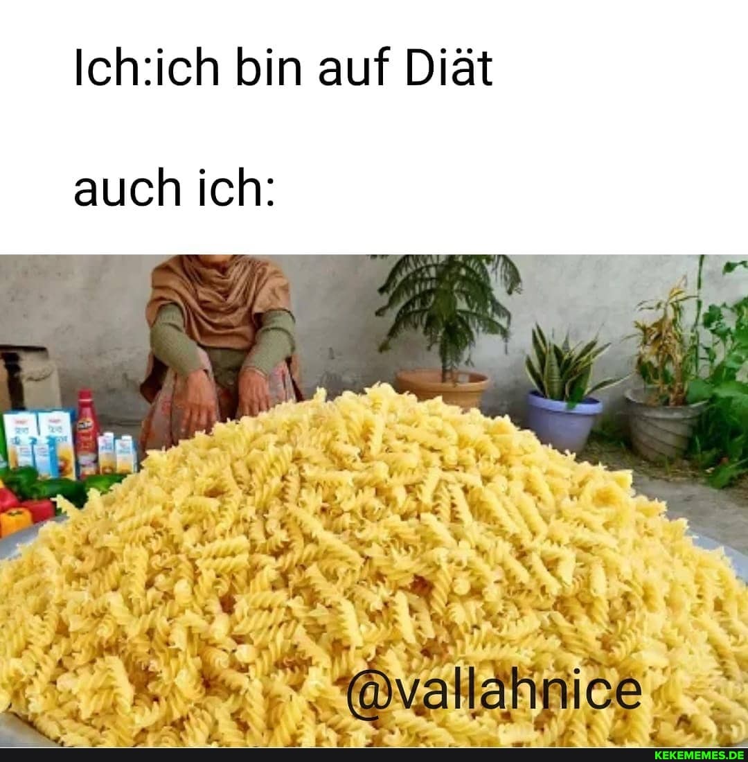 bin auf Diät
auch ich:
er llahiniee'.
