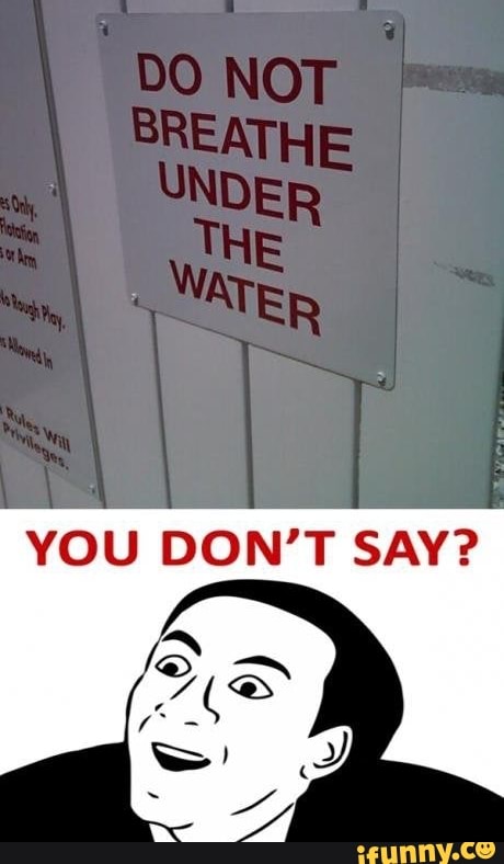 BO NOT
BREATHE UNDER
ATES
YOU DON'T SAY?