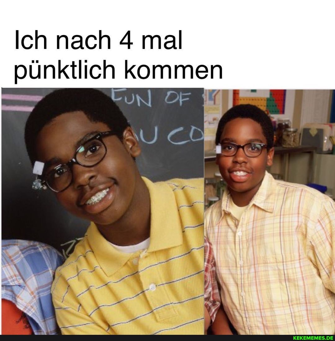 Ich nach 4 mal pünktlich kommen
UN