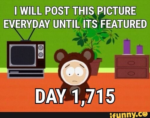 WILL POST THIS PICTURE
EVERYDAY UNTIL ITS FEATURED
DAY 1,715