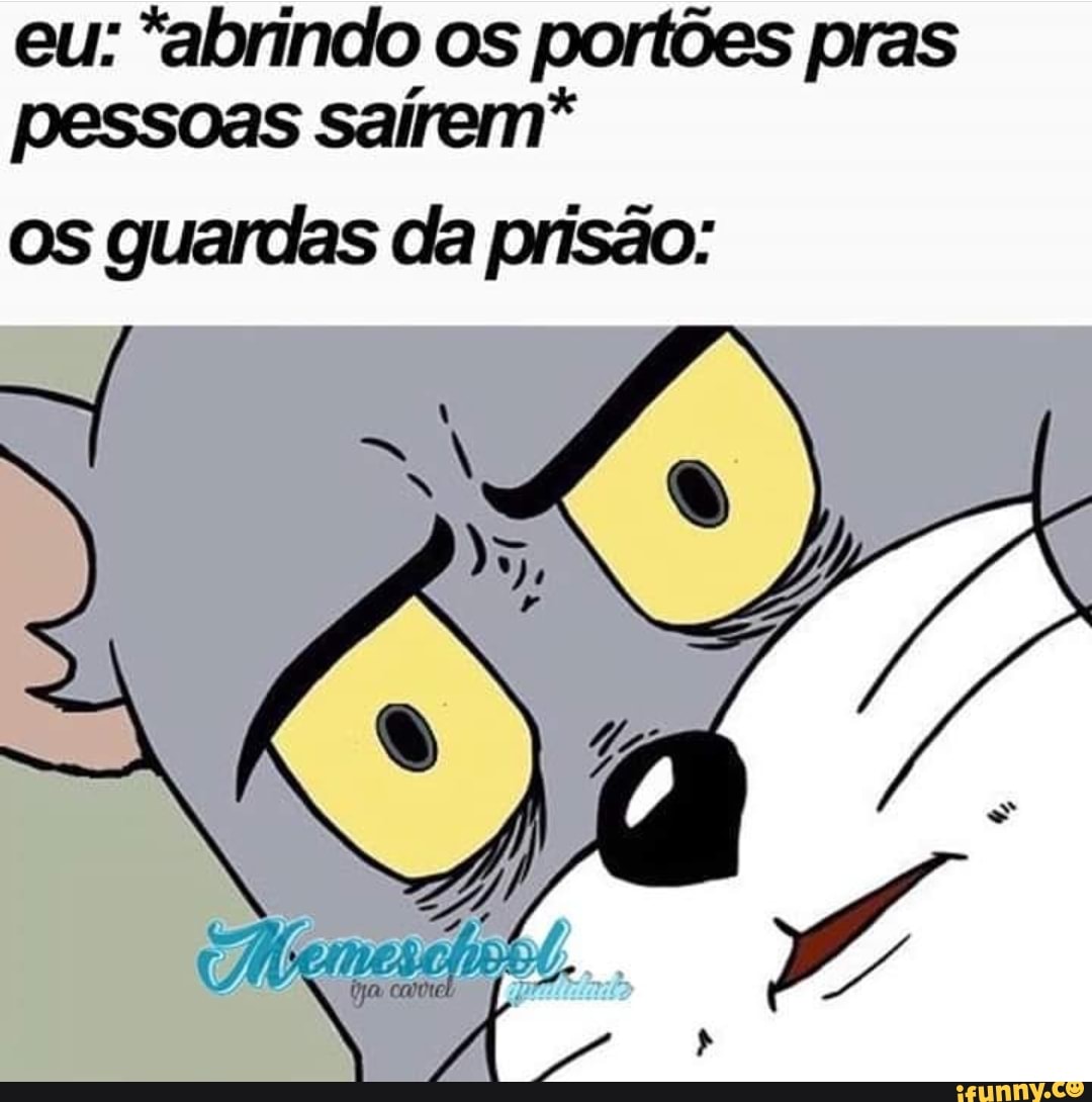 eu: "abrindo os portões pras
pessoas sairem*
os guardas da prisão: