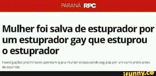 Mulher foi salva de estuprador por
um estuprador gay que estuprou
o estuprador
earn que a
mulher estava sendo seguida por um