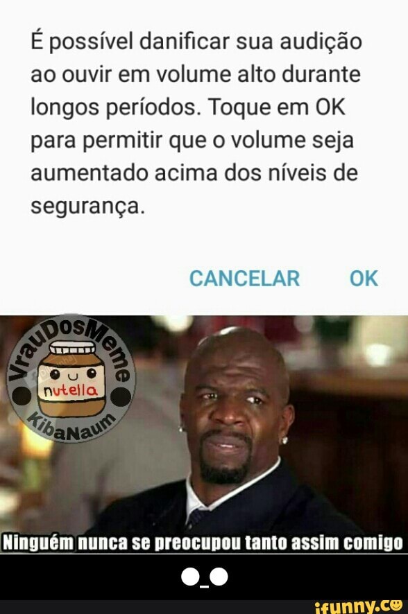 É possível danificar sua audição
ao ouvir em volume alto durante
longos períodos. Toque em OK
para permitir que o volume seja
aumentado acima dos níveis de
segurança.
CANCELAR OK
Ninguém preocupou comigo - ●_●