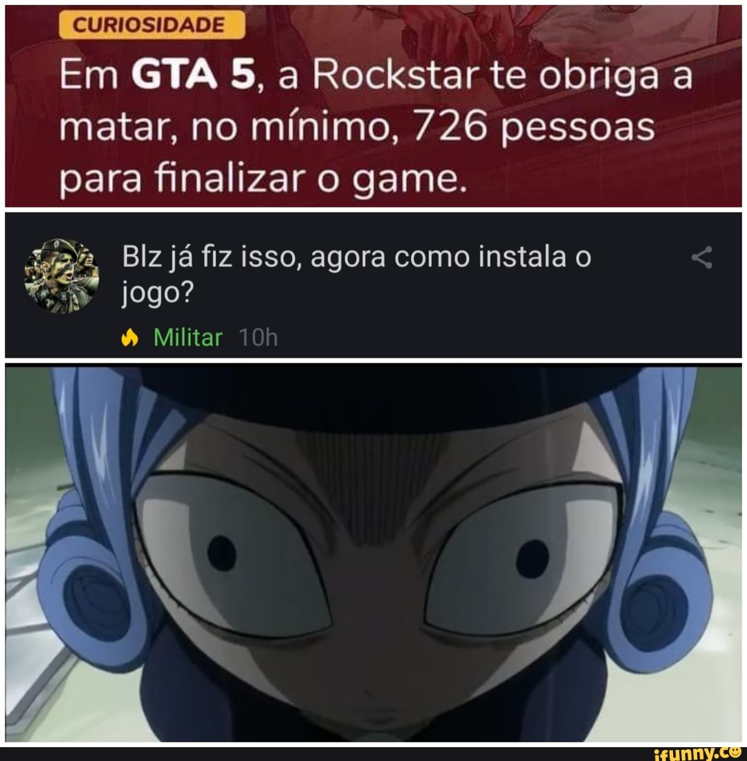 Em GTA 5, a Rockstar te obriga a matar, no mínimo, 726 pessoas para finalizar o game.
Blz já fiz isso, agora como instala jogo?
Militar