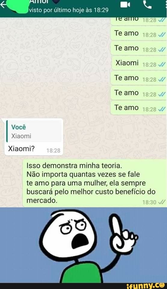 Teamo 18:28 4
Teamo
Xiaomi
Isso demonstra minha teoria.
Não importa quantas vezes se fale
te amo para uma mulher, ela sempre
buscará pelo melhor custo benefício do
mercado.