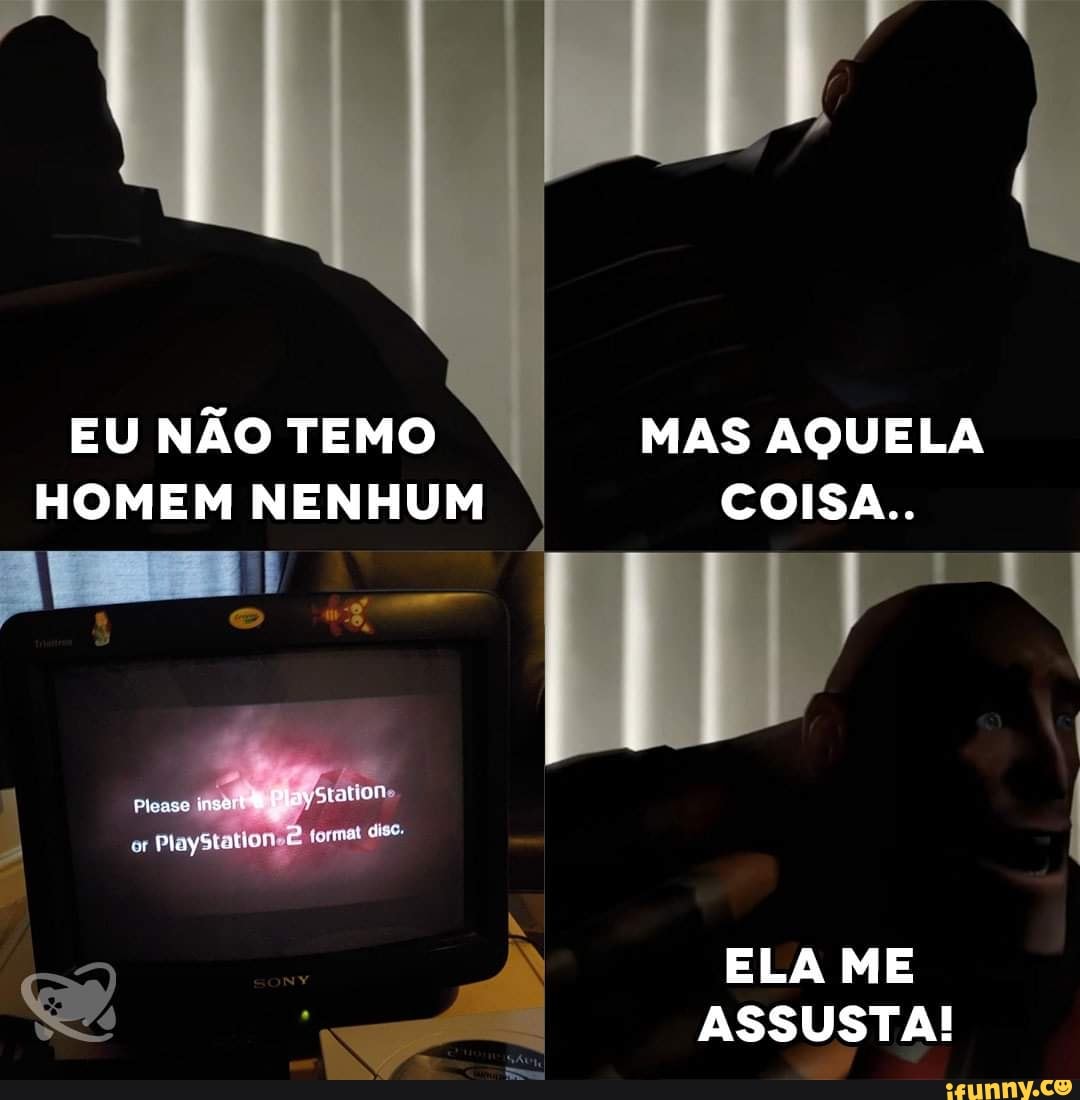 EU NÃO TEMO HOMEM NENHUM
MAS AQUELA COISA...
Ad
ELA ME ASSUSTA!