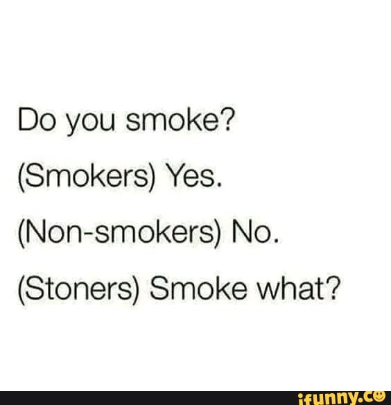 Do you smoke? (Smokers) Yes. (Nonsmokers) No. (Stoners) Smoke what