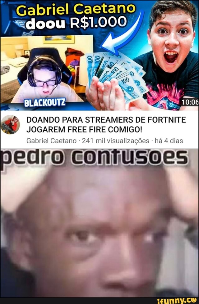 Gabriel Caetano) doou
DOANDO PARA STREAMERS DE FORTNITE JOGAREM FREE FIRE COMIGO!
Gabriel Caetano 241 mil visualizações - há 4 dias