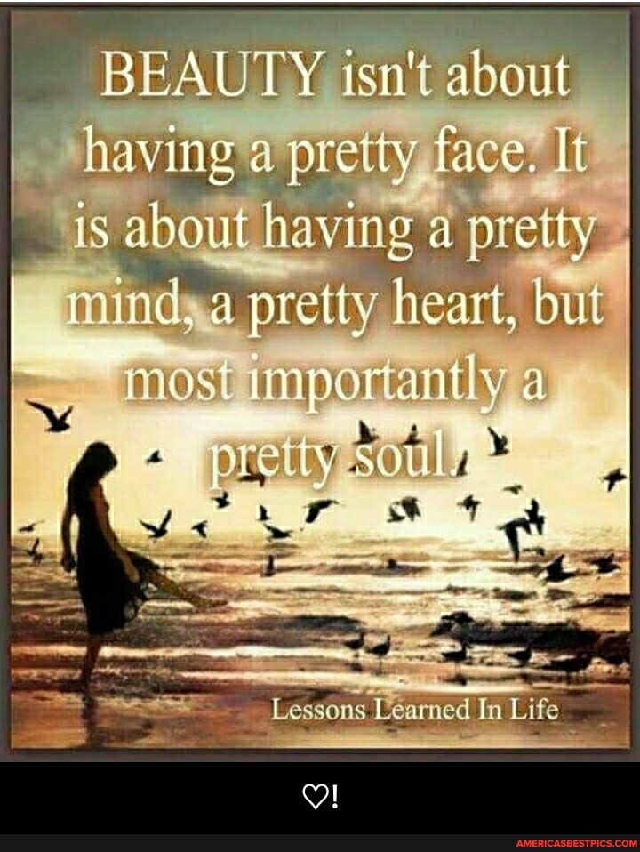 BEAUTY isn't about having a pretty face. It is about having a pretty mind, a pretty heart, but
most importantly
te
"Lessons "Ceamed in In Life - ♡!