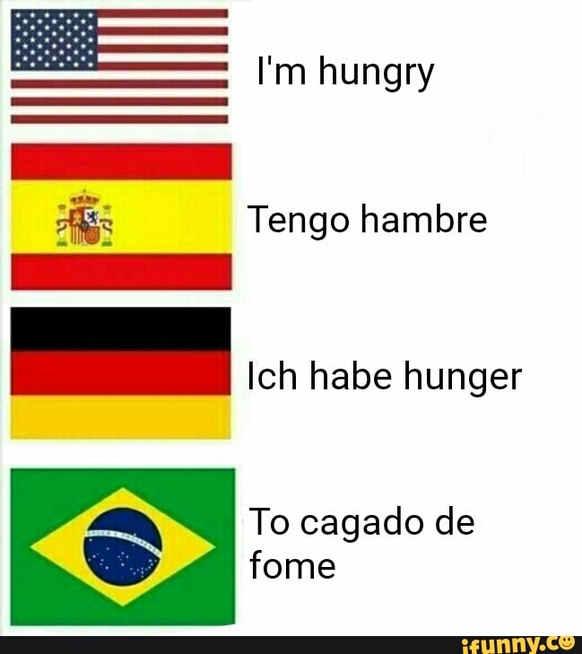 I'm hungry
Tengo hambre
Ich habe hunger
To cagado de
fome