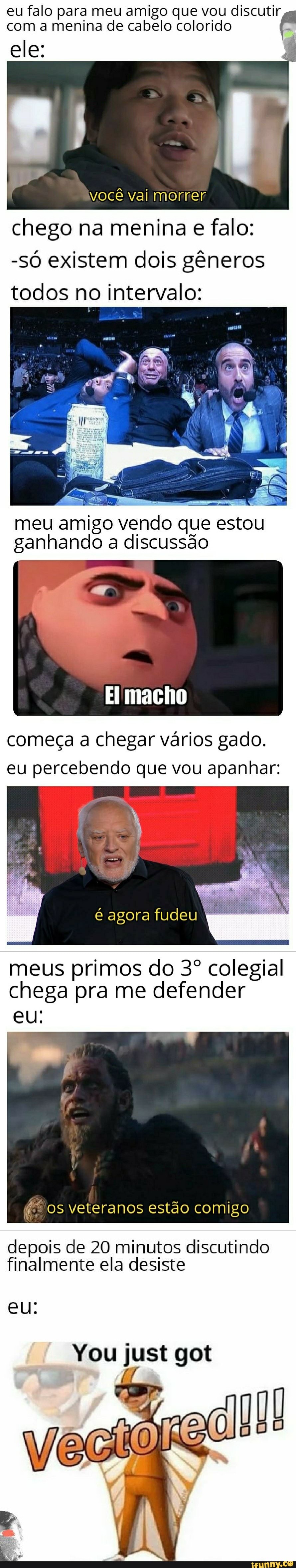 eu falo para meu amigo que vou discutir
com a menina de cabelo colorido
E
ele:
você vai morrer
chego na menina e falo:
-só existem dois gêneros
todos no intervalo:
meu
amigo vende
que
estou
ganhando a discussão