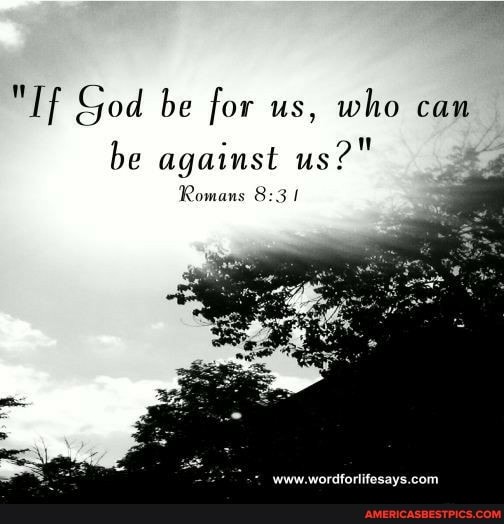 "If God be for us, who can be against us?"
Romans