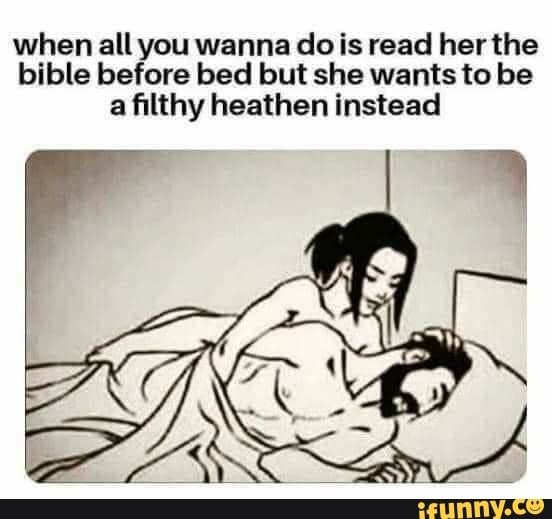 when all you wanna dois read her the
bible before bed but she wants to be
a filthy heathen instead