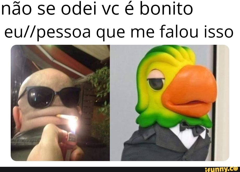 não se odei vc é bonito
eu//pessoa que me falou isso