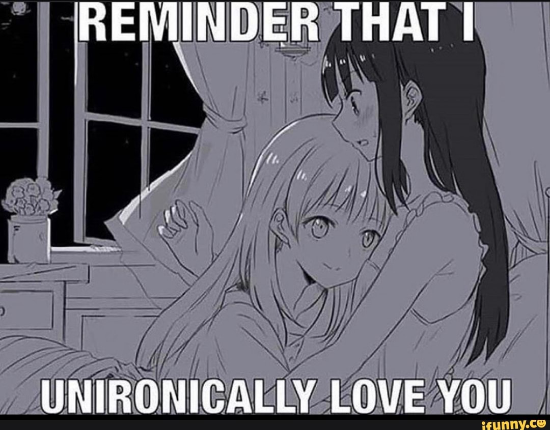 Reminder That I Unironigally Love You Ifunny