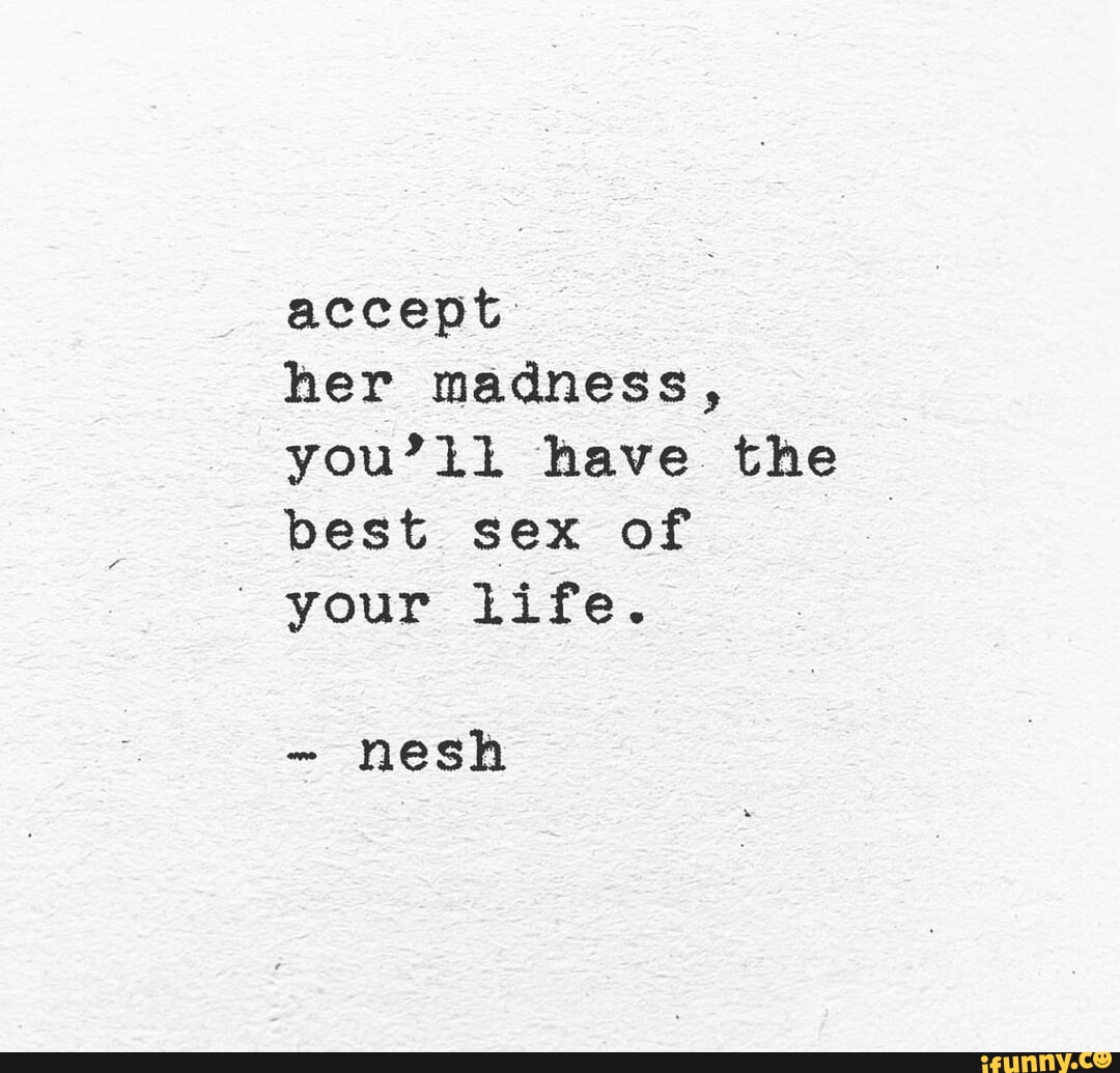 Accept her madness, you have the best sex of your life. nesh - iFunny