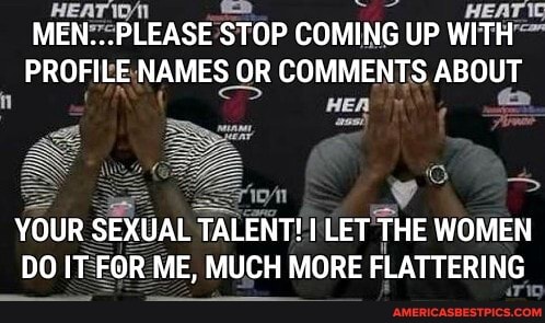 MEN STOP COMING UP WITH PROFILE NAMES OR COMMENTS ABOUT
HE,
YOUR SEXUAL TALENT! I LET THE WOMEN DO IT FOR ME, MUCH MORE FLATTERING