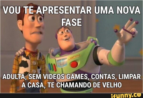 VOU TE-APRESENTAR UMA NOVA É
VIDEOSIGAMES, CONTAS, LIMPAR
A CASA, TE CHAMANDO DE VELHO
I
