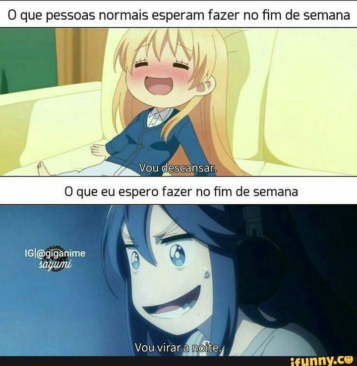 O que pessoas normais esperam fazer no fim de semana
O que eu espero fazer no fim de semana
Uceirar Ste