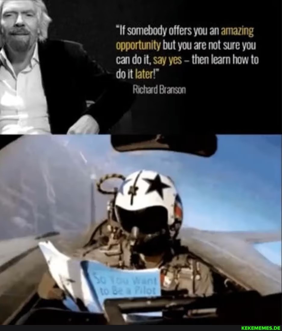 "If somebody offers you an amazing opportunity but you are not sure you can do it, say yes then learn how to do it later!"
Richard Branson