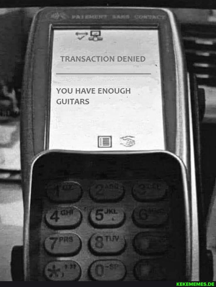 TRANSACTION DENIED
YOU HAVE ENOUGH GUITARS