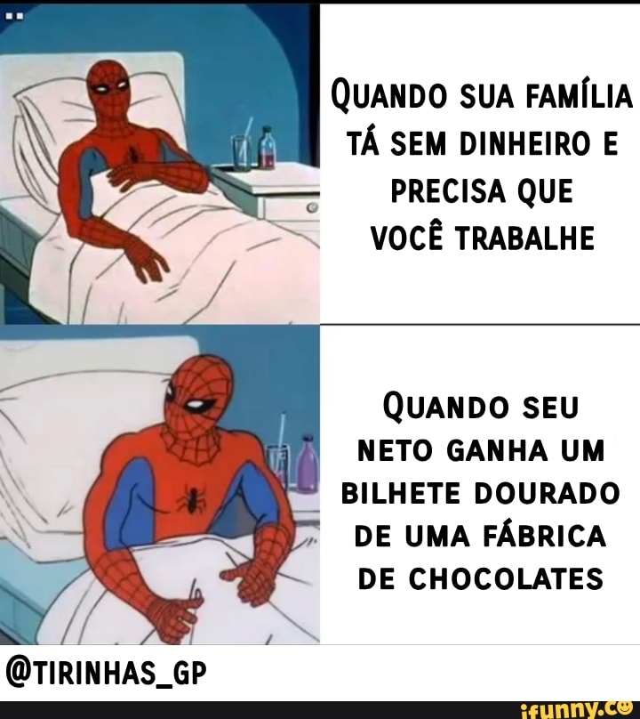QUANDO SUA FAMÍLIA
TÁ SEM DINHEIRO E
PRECISA QUE
VOCÊ TRABALHE
QUANDO SEU
NETO GANHA UM
BILHETE DOURADO
DE UMA FÁBRICA
DE CHOCOLATES
@TIRINHAS_GP