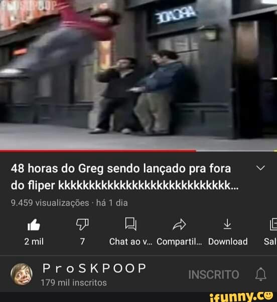 48 horas do Greg sendo lançado pra fora do fliper kkkkkkkkkkkkkkkkkkkkkkkkkkkk...
9.459 visualizações há 1 dia
bo Ey + E
2 mil 7 Chat ao v.. Compartil.. Download Sal
ProSKPOOP
179 mil inscritos
INSCRITO