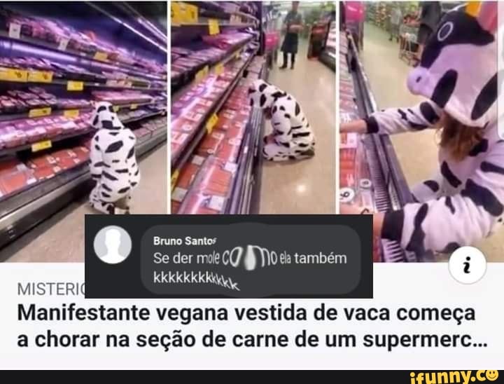Bruno Santos
Se der mok também
MISTERI
Manifestante vegana vestida de vaca começa a chorar na seção de carne de um supermerc...