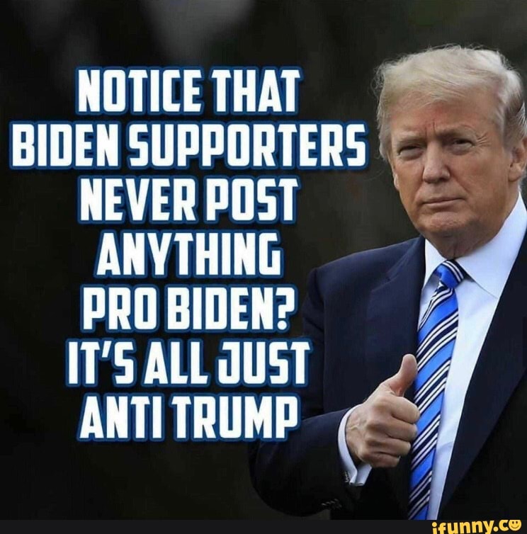 NOTICE THAT BIDEN SUPPORTERS NEVER POST ANYTHING PRO BIDEN?  IT'S ALL JUST ANTI TRUMP