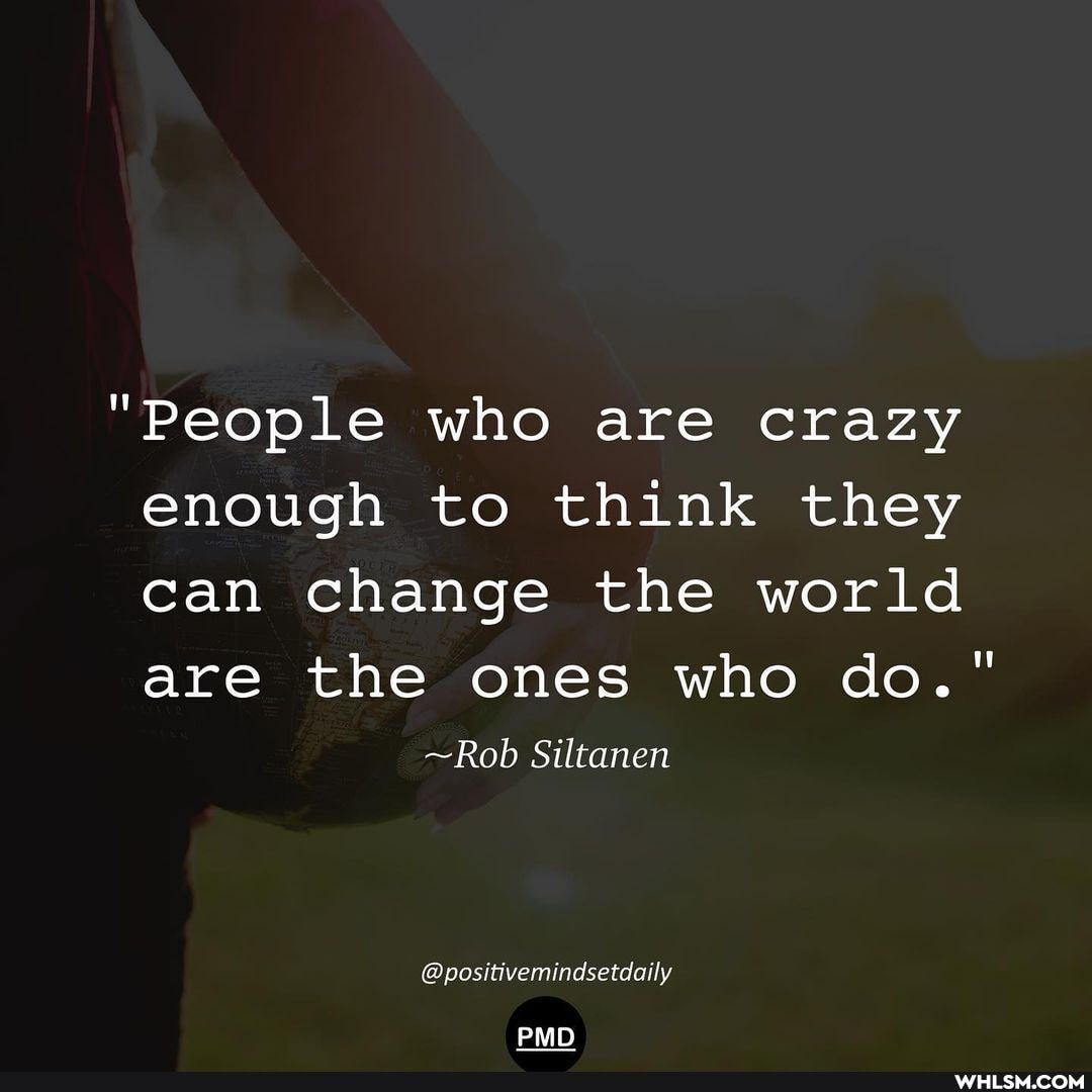 "People who are crazy enough to think they can change the world are the ones who do."
~Rob Siltanen
(@positivemindsetdally
PMD