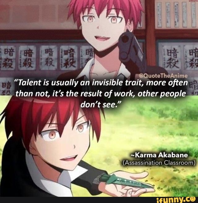 @QuoteTheAnime
"Talent is usually an invisible trait, more often
than not, it's the result of work, other people
don't see."
~Karma Akabane
ation