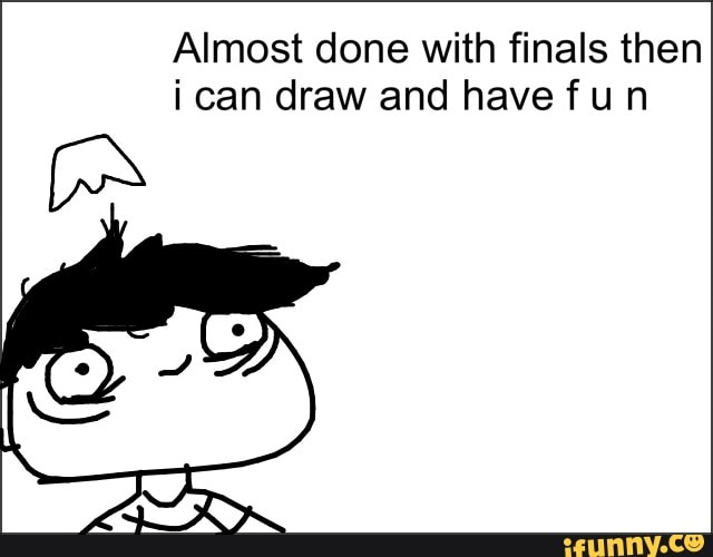 Almost done with finals then
i can draw and have f un