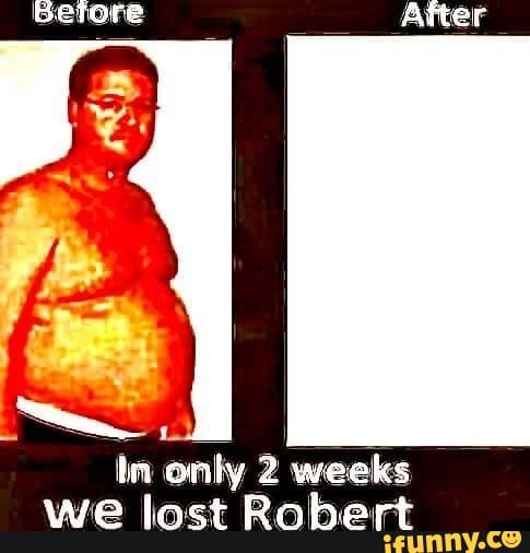 in only 2
weeks
we lost Rober