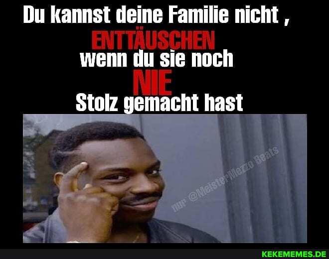 Du kannst deine Familie nicht wenn du sie noch wenn du sie noch
Stolz gemacht hast