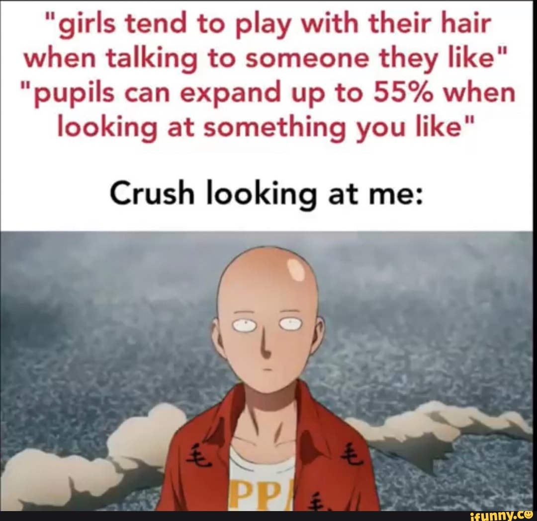 "girls tend to play with their hair when talking to someone they like"
"pupils can expand up to 55% when
looking at something you like"
Crush looking at me: