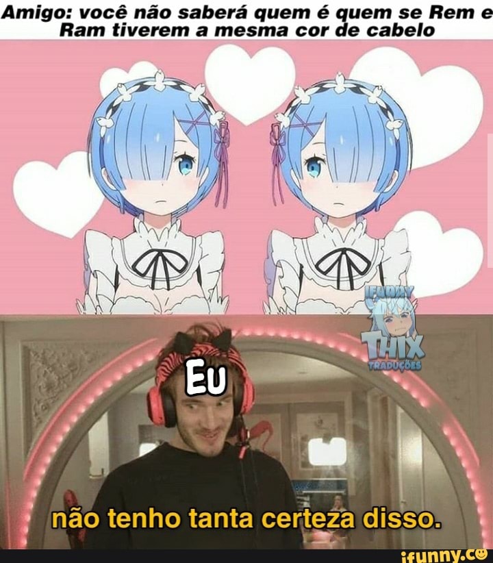 Amigo: você Ram não saberá tiverem quem mesma é cor quem se Reme
Ram tiverem a mesma cor de cabelo
não tenho tanta disso.