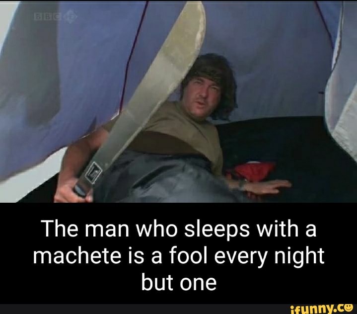 The man who sleeps with a machete is a fool every night but one - iFunny - A Man Who Sleeps With A Machete