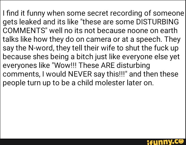 I find it funny when some secret recording of someone gets leaked and