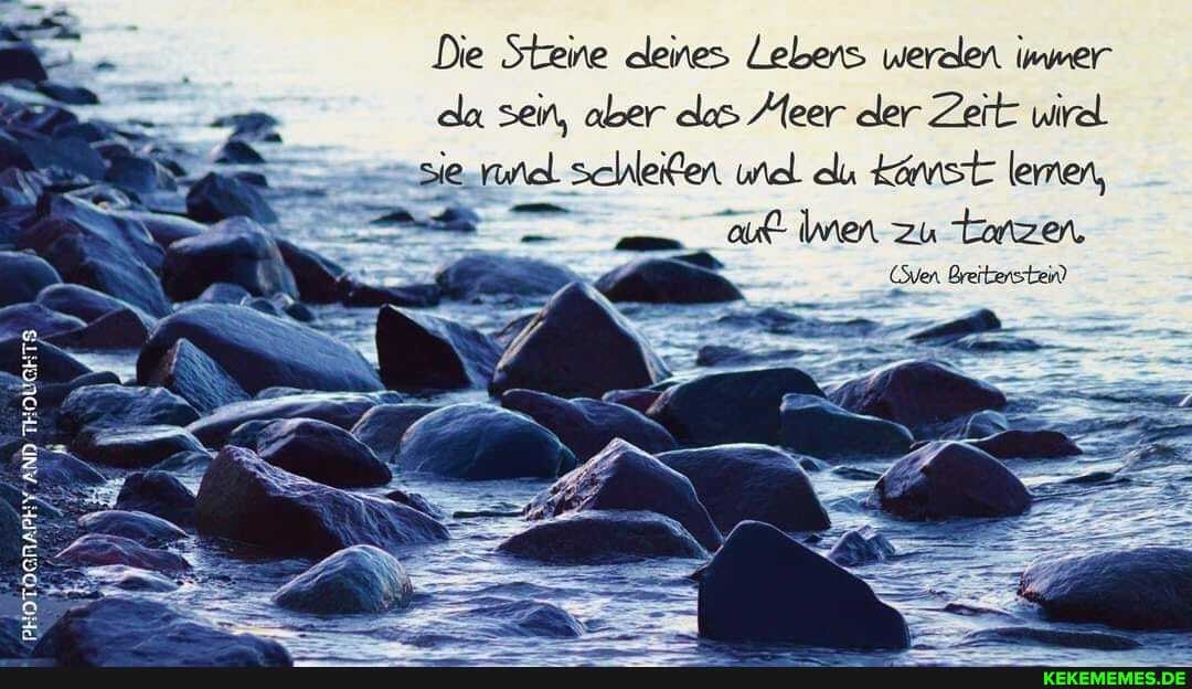 Die Steine deines Lebens werden immer
da sein, aber des leer der Zeit wirel
sie rwiel schleifen und du tnstt lernen, af men zu tanzen
(wer Brebters tber?