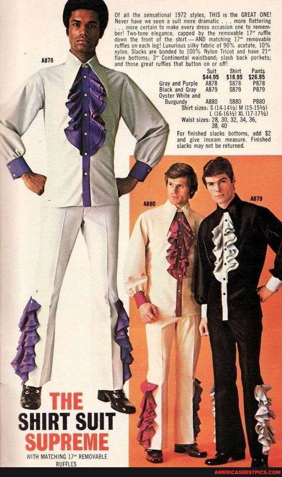THE SHIRT SUIT SUPREME
Of all the sensational 1972 styles, THIS the GREAT ONE!
Never have more we seen certain to a suit make more every dramatic dress . . more one flattering to more certain to make every dress occasion one to remem ber! Two-tone elegance, capped by the removable 17" rutfle down the front of the' shirt-AND matching 17" removable ruffles on each leg! Luxurious silky fabric of 90% acetate, 10% nylon. Slacks are bonded to 100% Nylon Tricot and have 21" flare bottoms; 3" Continental waistband; slash back pockets; and those great ruffles that button on or off!
Suit, Shirt Pants
$4495 $18.95 $26.95
Gray and Purple $878 PB7B Black and Gray A879 $879
Oyster White and
Burgund) A880 sizes: $88_ P88O Shirt sizes: (14-1444) M (15-15%)
(16-1634) XL Waist sizes: 28, 30, 32, 34, 36,
38, 40
For finished slacks bottoms, add_ $2 and_ give inseam measure." Finished slacks may not be returned.