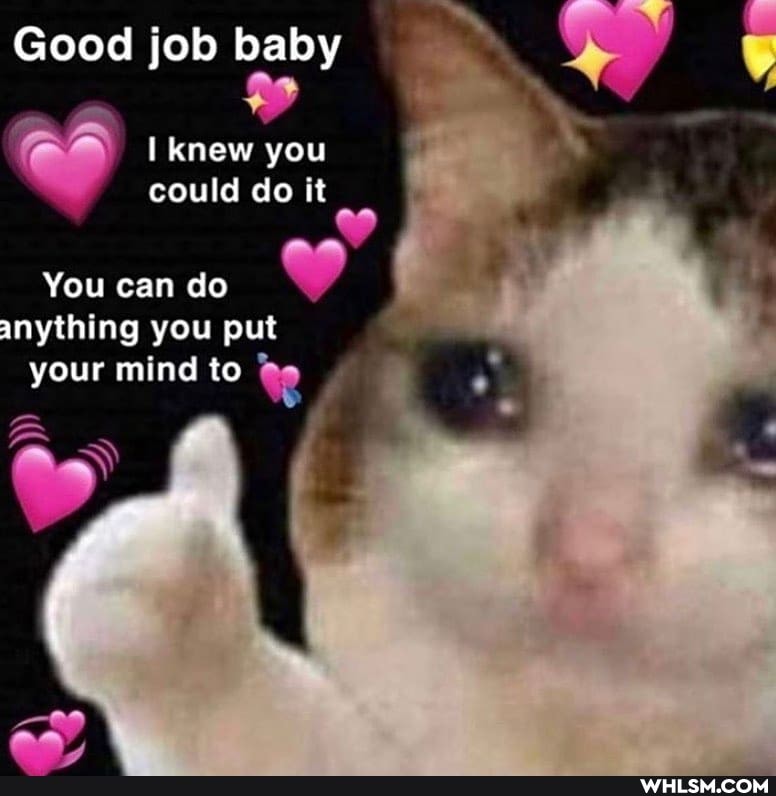 Good job baby
I knew you could do it
You can do
anything you put your mind to