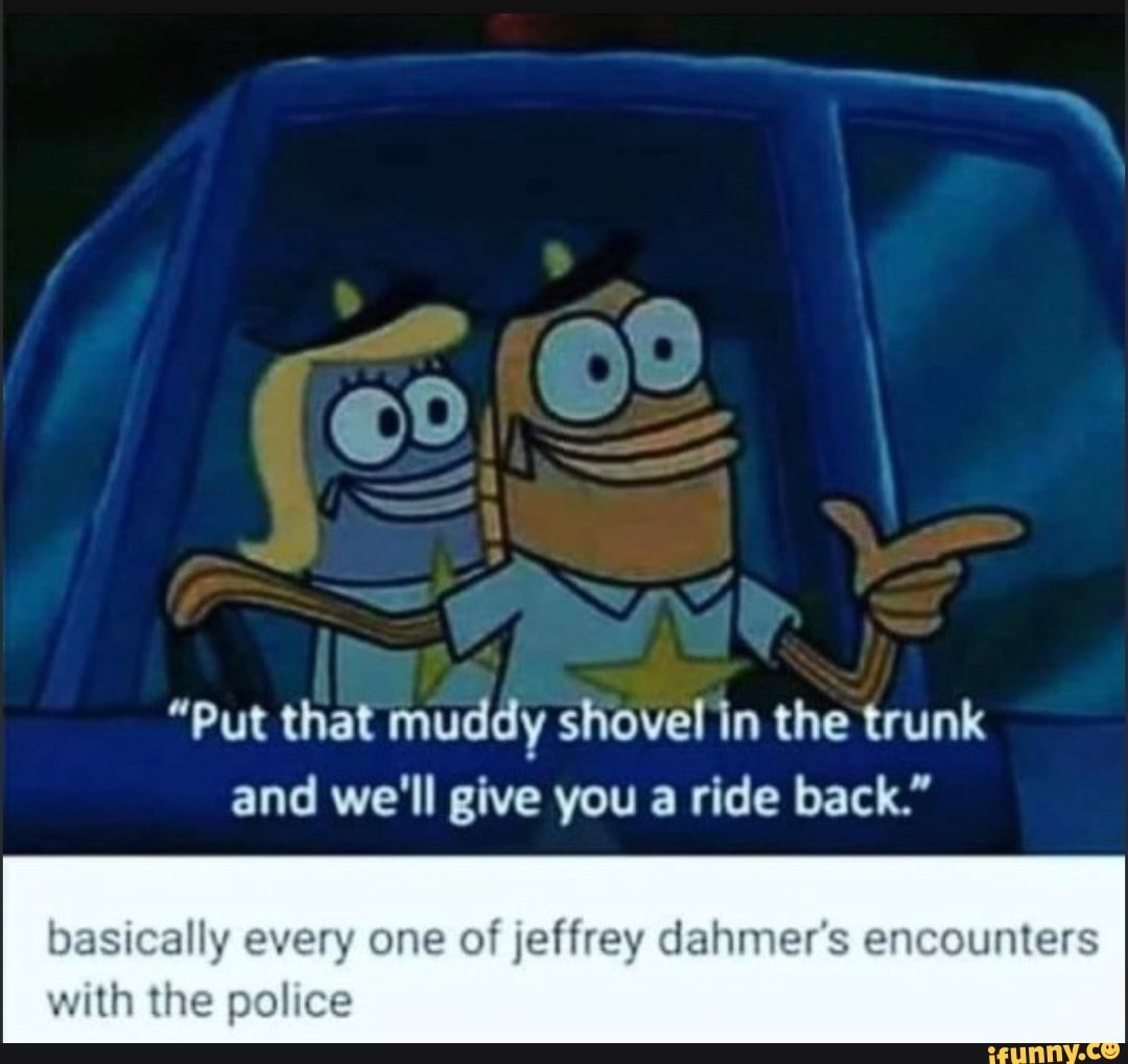 "Put that muddy shovel in the trunk and we'll give you a ride back