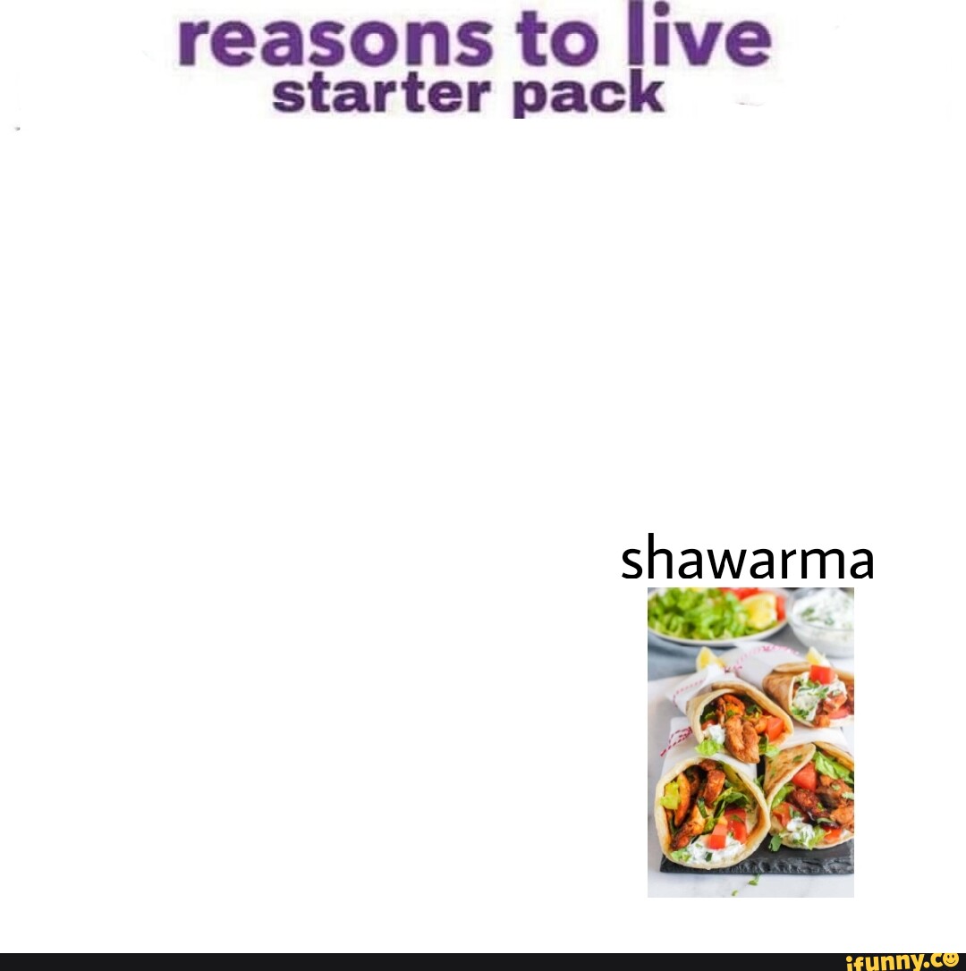 Reasons to live starter pack shawarma - iFunny