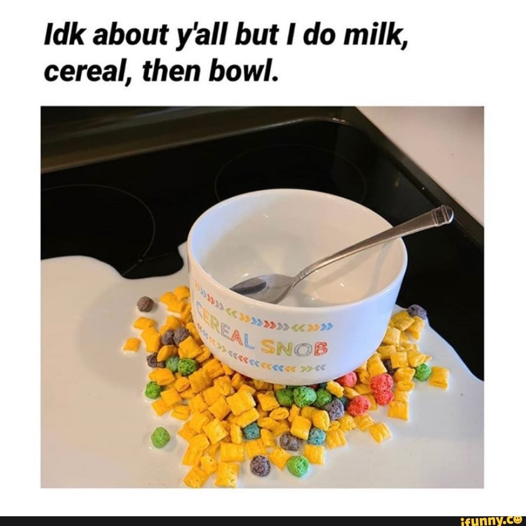 Idk about yall but I do milk, cereal, then bowl. iFunny