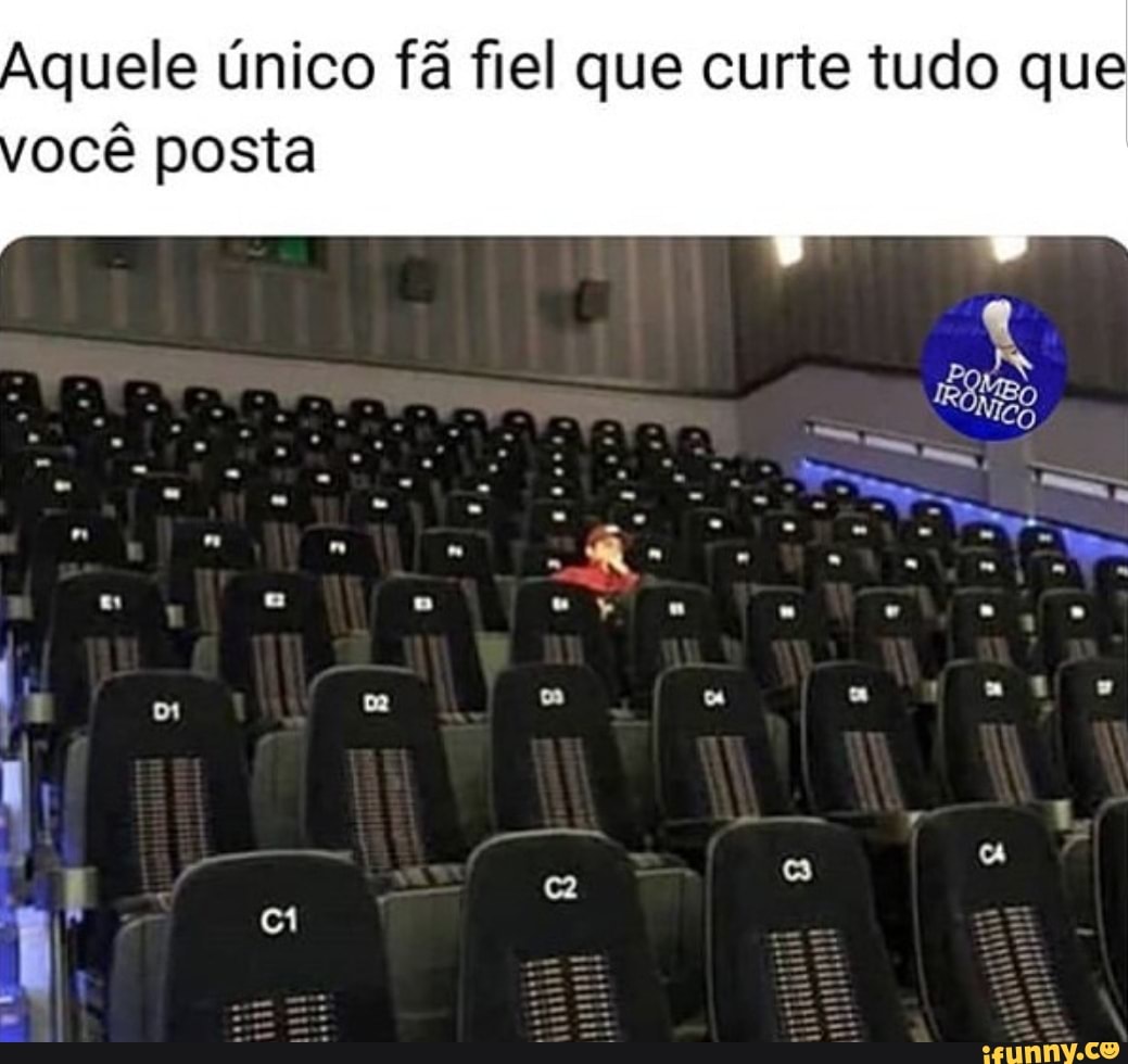 Aquele único fã fiel que curte tudo que
ocê posta