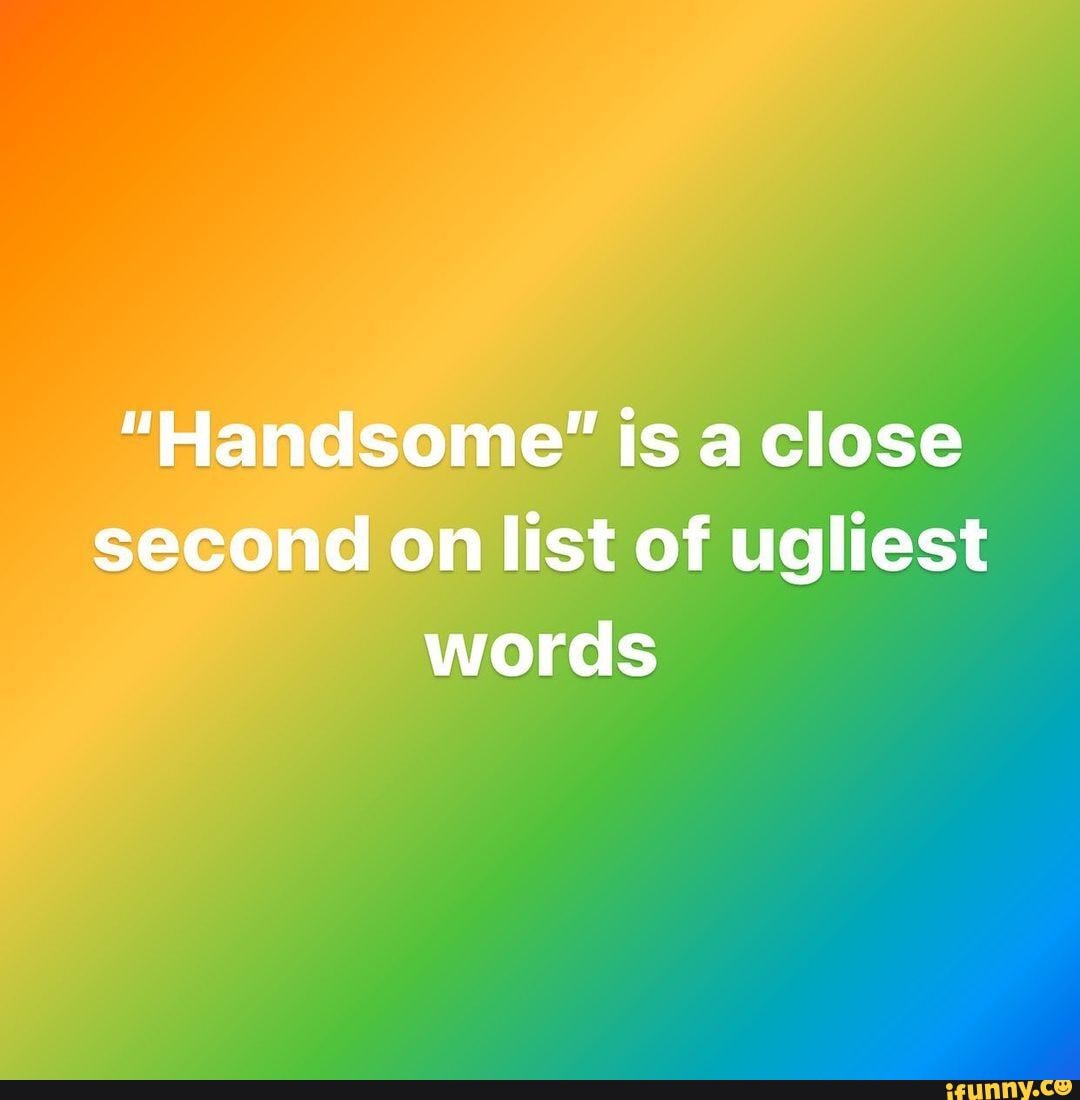 handsome-is-a-close-second-on-list-of-ugliest-words-ifunny