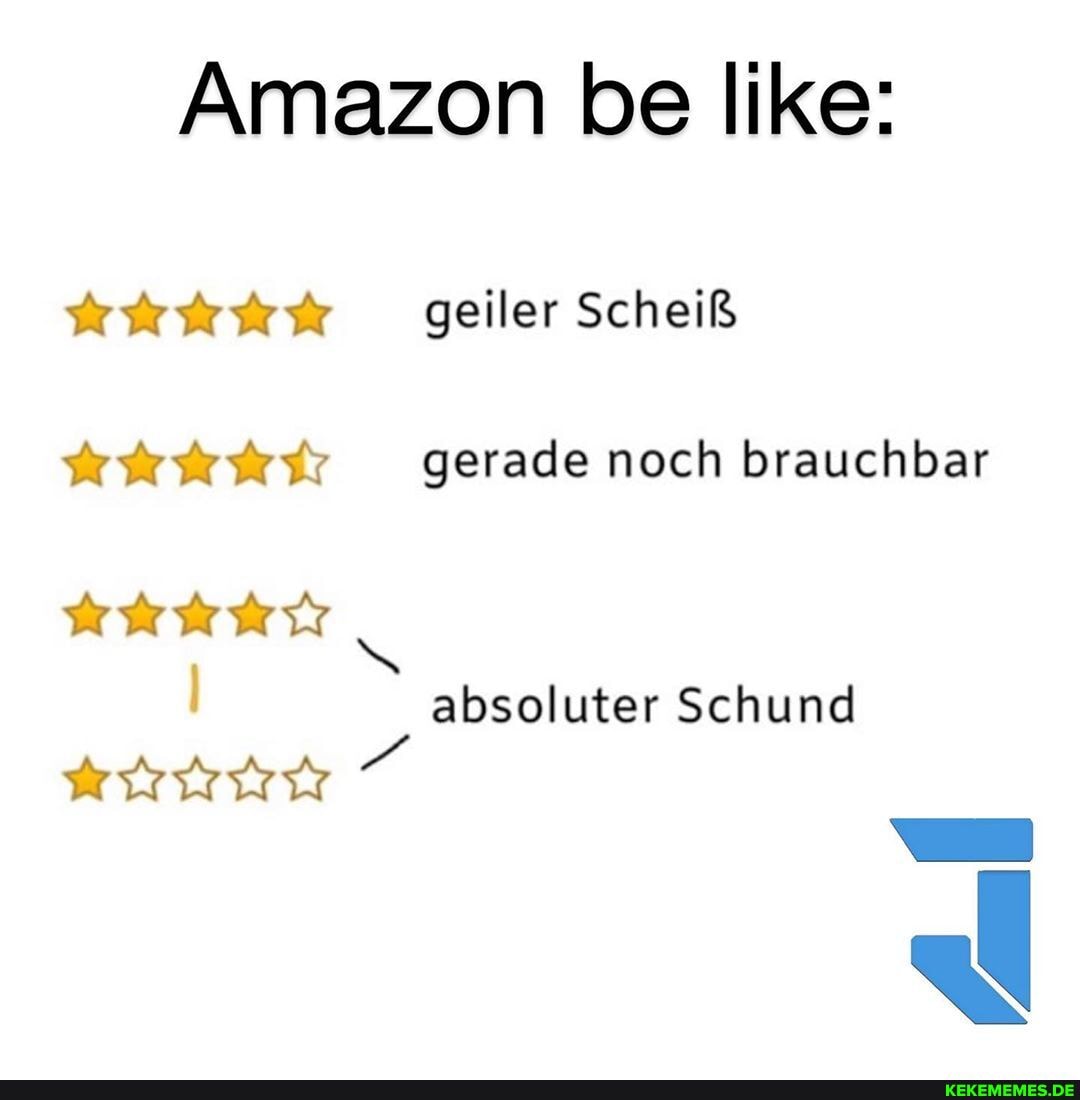 Amazon be like:
geiler Scheiß
gerade noch brauchbar
absoluter Schund