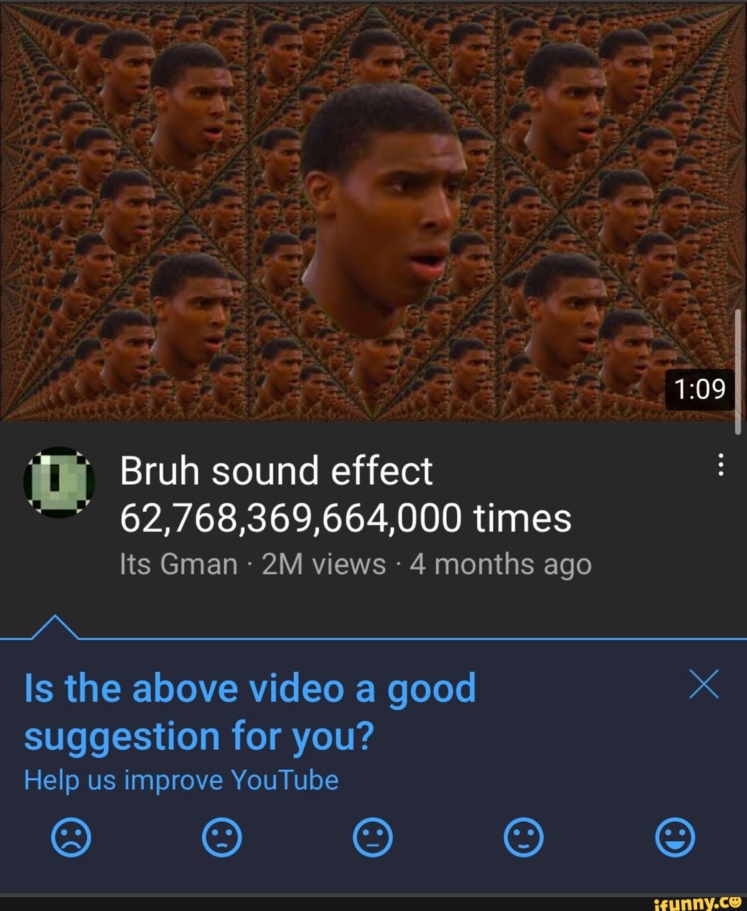 Bruh sound effect 62,768,369,664,000 times Its Gman views 4 months ago Is  the above video a good suggestion for you? Help us improve YouTube S) S)  iS) - iFunny