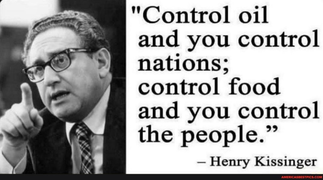 Control oil and you control nations; control food and you control the people." - Henry Kissinger - America's best pics and videos