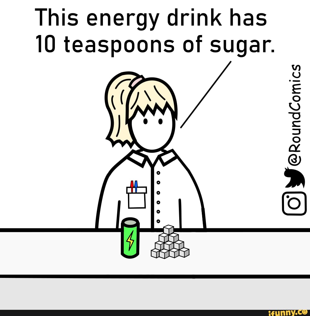 Sugar This energy drink has 10 teaspoons of sugar. AKA sue iFunny